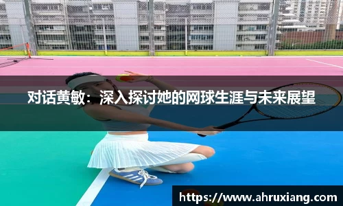 对话黄敏：深入探讨她的网球生涯与未来展望