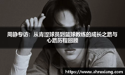 周静专访：从青涩球员到篮球教练的成长之路与心路历程回顾