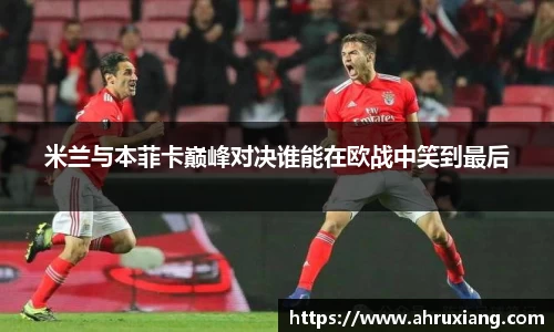 米兰与本菲卡巅峰对决谁能在欧战中笑到最后