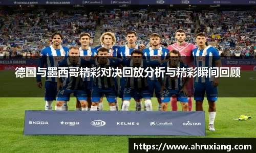 德国与墨西哥精彩对决回放分析与精彩瞬间回顾