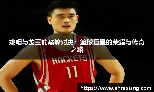 姚明与龙王的巅峰对决：篮球巨星的荣耀与传奇之路