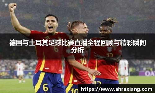 德国与土耳其足球比赛直播全程回顾与精彩瞬间分析