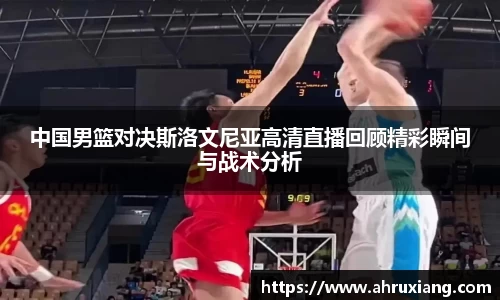 中国男篮对决斯洛文尼亚高清直播回顾精彩瞬间与战术分析