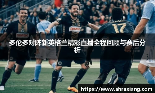 多伦多对阵新英格兰精彩直播全程回顾与赛后分析